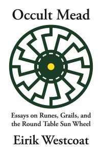 Occult Mead: Essays on Runes, Grails, and the Round Table Sun Wheel